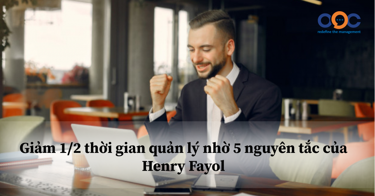 Giảm ½ thời gian quản lý nhờ 5 nguyên tắc của Henry Fayol