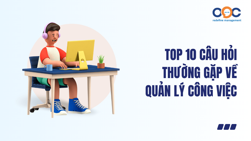 Top 10 câu hỏi thường gặp về quản lý công việc