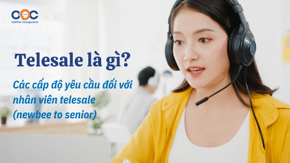 Telesale là gì Các cấp độ yêu cầu đối với nhân viên telesale (newbee to senior)