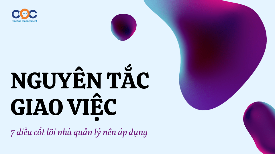 Nguyên tắc giao việc 7 điều cốt lõi nhà quản lý nên áp dụng