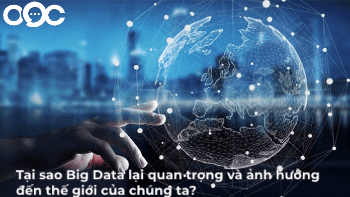 Tại sao Big Data lại quan trọng và ảnh hưởng đến thế giới của chúng ta