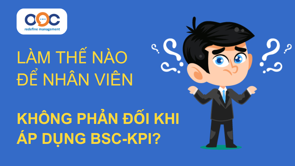 Làm thế nào để nhân viên không phản đối khi áp dụng BSC-KPI