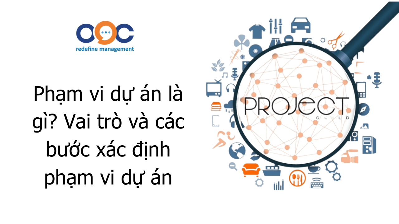 phạm vi dự án là gì vai trò và các bước xác định phạm vi dự án