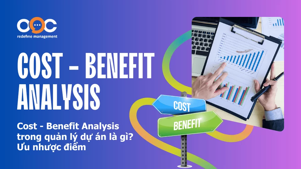 Cost- Benefit Analysis trong quản lý dự án là gì? Ưu nhược điểm