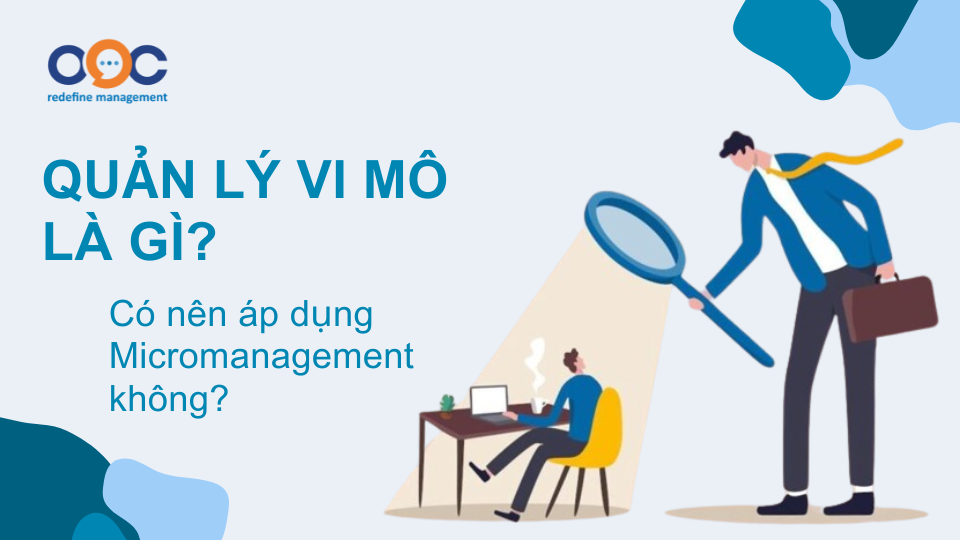 Quản lý vi mô là gì Có nên áp dụng Micromanagement không