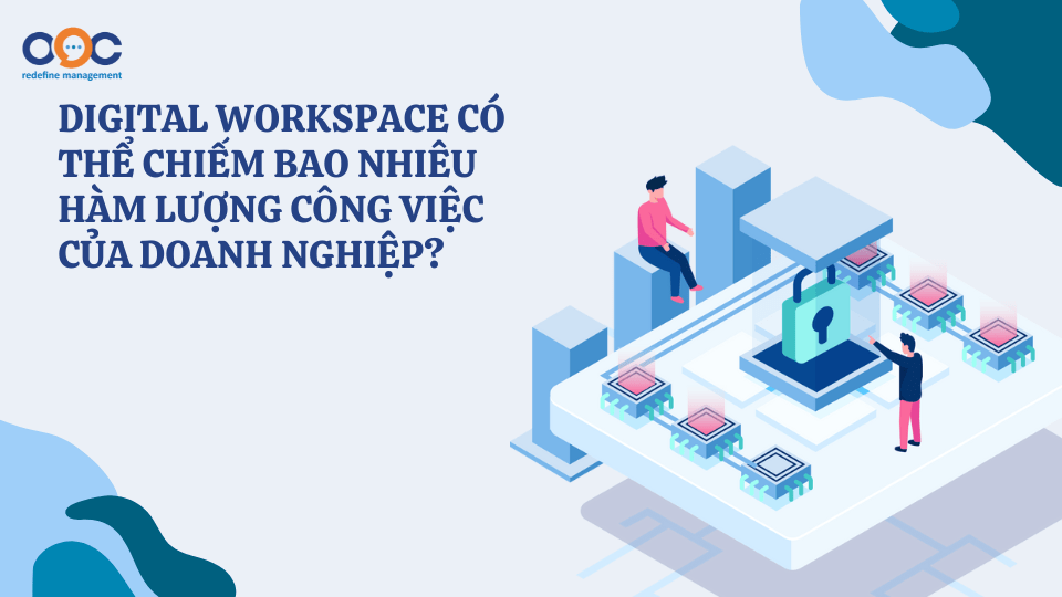 Digital workspace có thể chiếm bao nhiêu hàm lượng công việc của doanh nghiệp