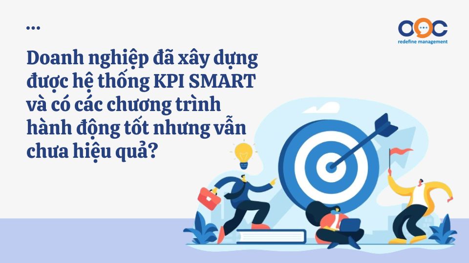 Doanh nghiệp đã xây dựng được hệ thống KPI SMART và có các chương trình hành động tốt nhưng vẫn chưa hiệu quả