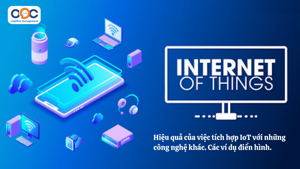 Hiệu quả của việc tích hợp IoT với những công nghệ khác. Các ví dụ điển hình