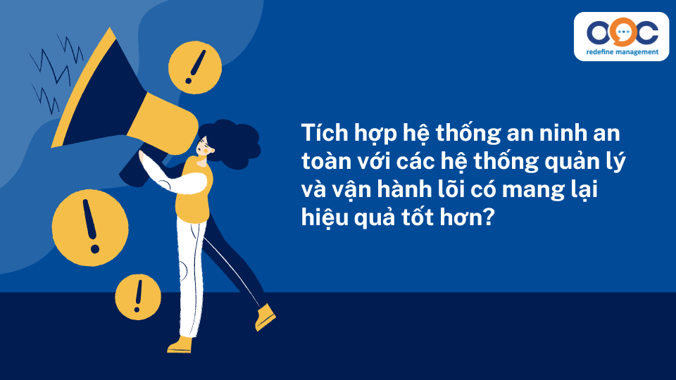 Tích hợp hệ thống an ninh an toàn với các hệ thống quản lý và vận hành lõi có mang lại hiệu quả tốt hơn