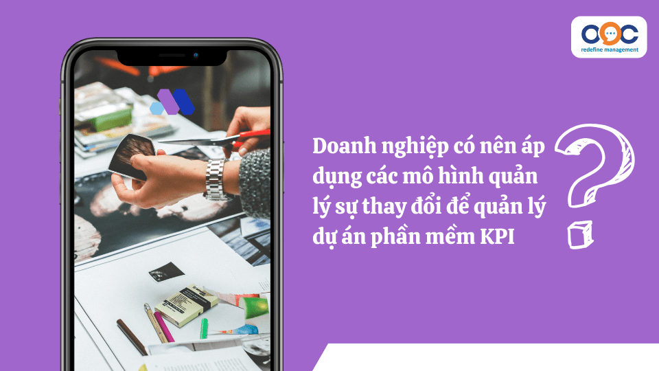 Doanh nghiệp có nên áp dụng các mô hình quản lý sự thay đổi để quản lý dự án phần mềm KPI