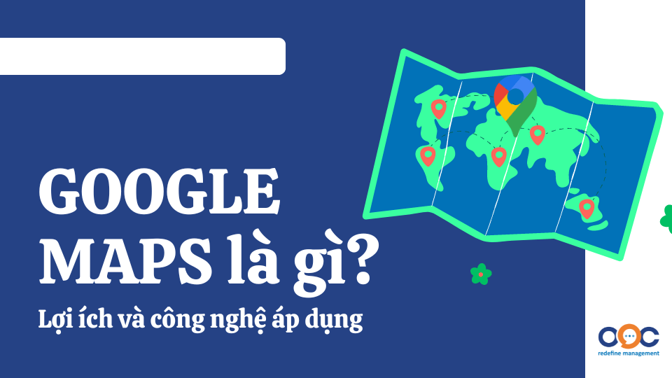 Google Maps là gì Lợi ích và công nghệ áp dụng