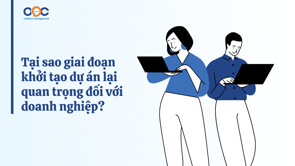 Tại sao giai đoạn khởi tạo dự án lại quan trọng đối với doanh nghiệp