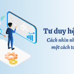 Tư duy hệ thống - Cách nhìn nhận vấn đề một cách toàn diện