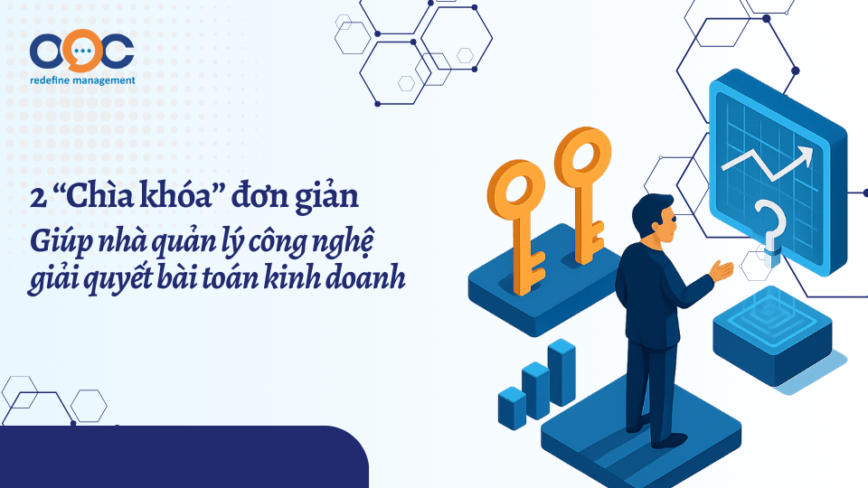 2 chìa khoá đơn giản giúp nhà quản lý công nghệ giải quyết bài toán kinh doanh
