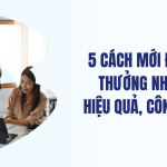 5 Cách mới để khen thưởng nhân viên hiệu quả, công bằng