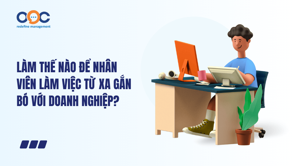 Làm thế nào để nhân viên làm việc từ xa gắn bó với doanh nghiệp