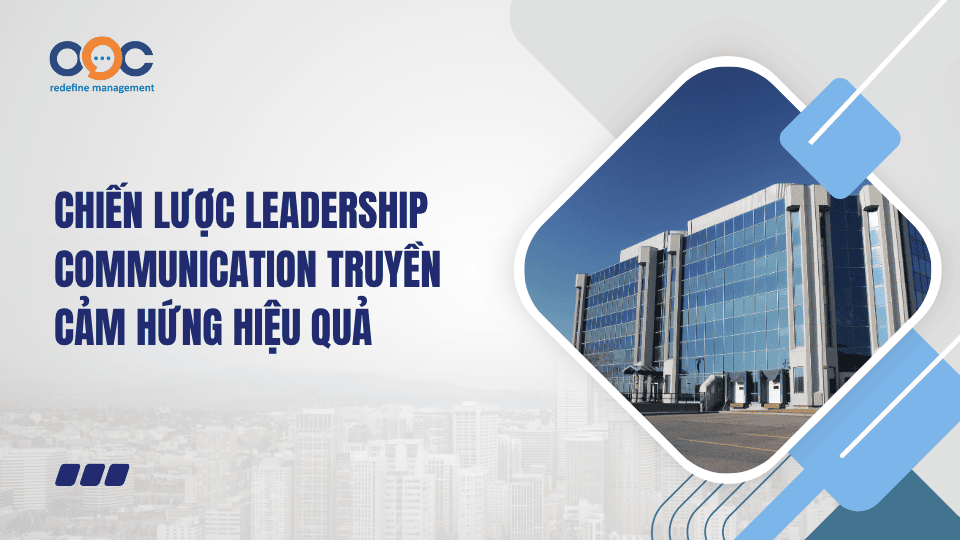 Chiến lược Leadership Communication truyền cảm hứng hiệu quả